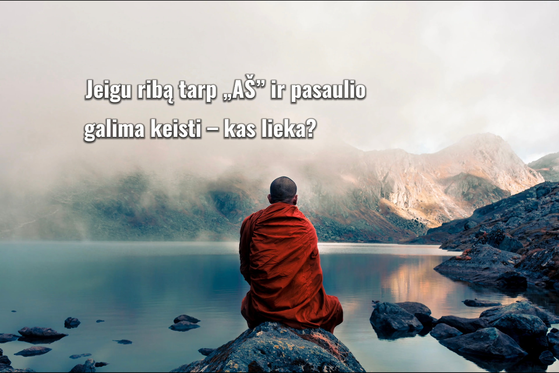 Medituojantis vienuolis prie kalnų ežero; užrašas: Jeigu ribą tarp „AŠ“ ir pasaulio galima keisti – kas lieka?